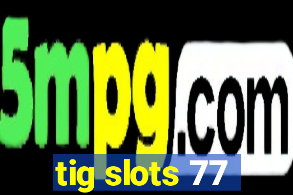 tig slots 77